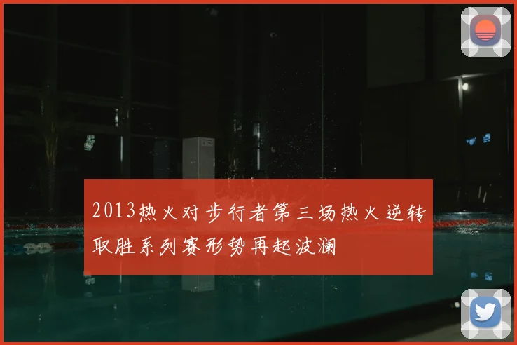 2013热火对步行者第三场热火逆转取胜系列赛形势再起波澜