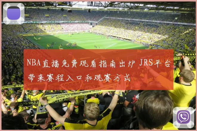 NBA直播免费观看指南出炉 JRS平台带来赛程入口和观赛方式