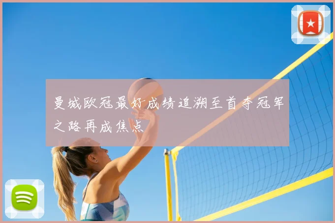 曼城欧冠最好成绩追溯至首夺冠军之路再成焦点