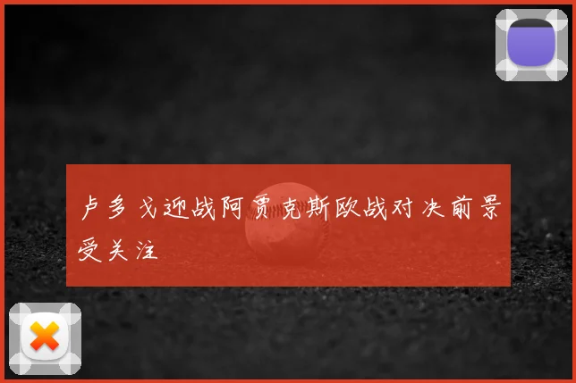 卢多戈迎战阿贾克斯欧战对决前景受关注