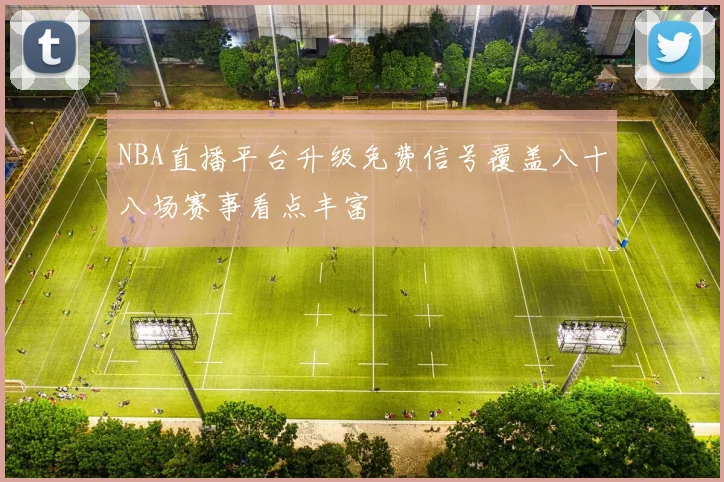 NBA直播平台升级免费信号覆盖八十八场赛事看点丰富