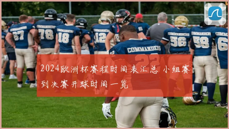 2024欧洲杯赛程时间表汇总 小组赛到决赛开球时间一览