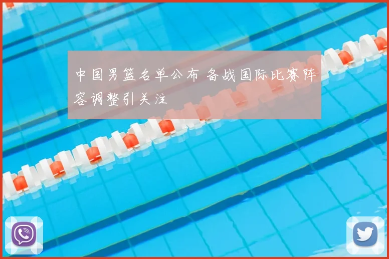 中国男篮名单公布 备战国际比赛阵容调整引关注