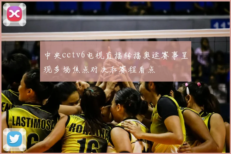 中央cctv6电视直播转播奥运赛事呈现多场焦点对决和赛程看点