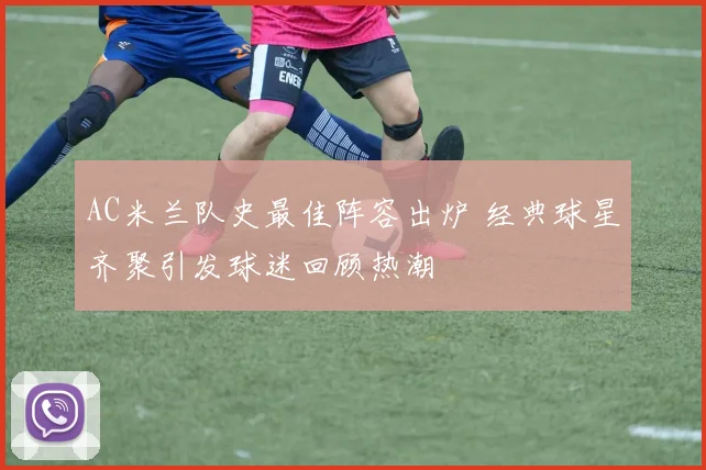 AC米兰队史最佳阵容出炉 经典球星齐聚引发球迷回顾热潮