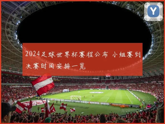 2024足球世界杯赛程公布 小组赛到决赛时间安排一览