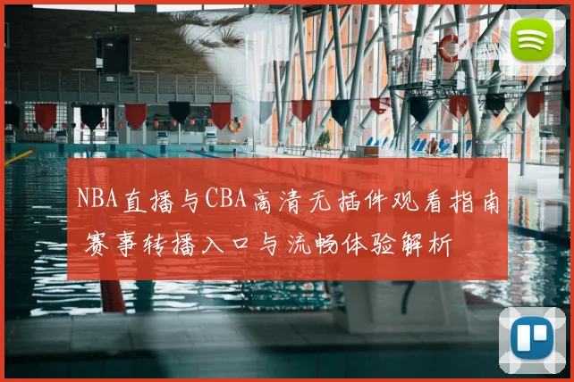 NBA直播与CBA高清无插件观看指南 赛事转播入口与流畅体验解析