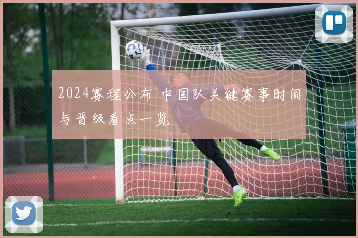 2024赛程公布 中国队关键赛事时间与晋级看点一览