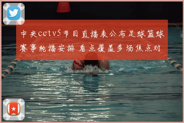 中央cctv5节目直播表公布足球篮球赛事轮播安排 看点覆盖多场焦点对决