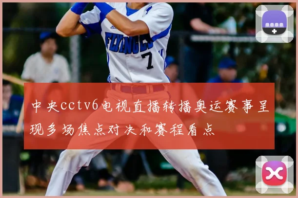 中央cctv6电视直播转播奥运赛事呈现多场焦点对决和赛程看点