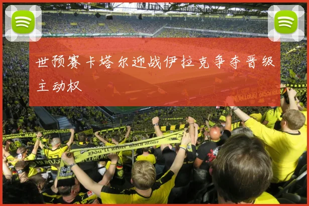 世预赛卡塔尔迎战伊拉克争夺晋级主动权