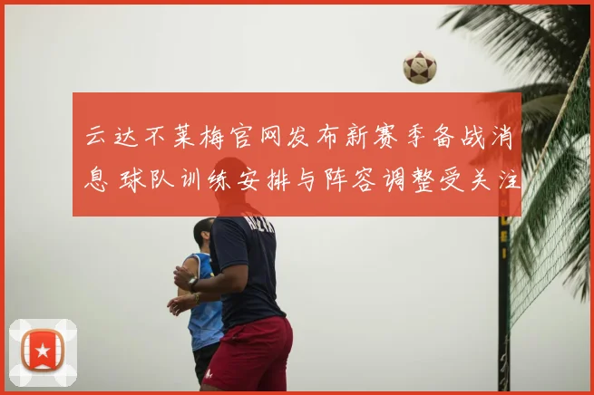 云达不莱梅官网发布新赛季备战消息 球队训练安排与阵容调整受关注