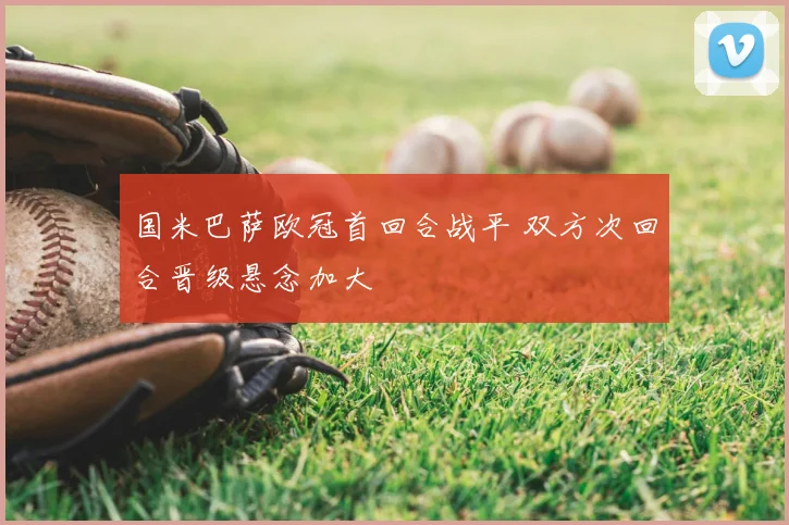 国米巴萨欧冠首回合战平 双方次回合晋级悬念加大