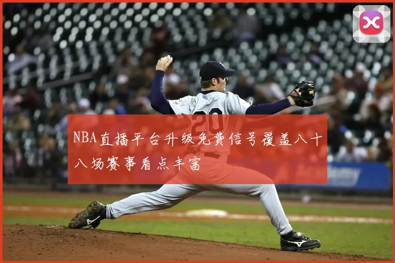 NBA直播平台升级免费信号覆盖八十八场赛事看点丰富
