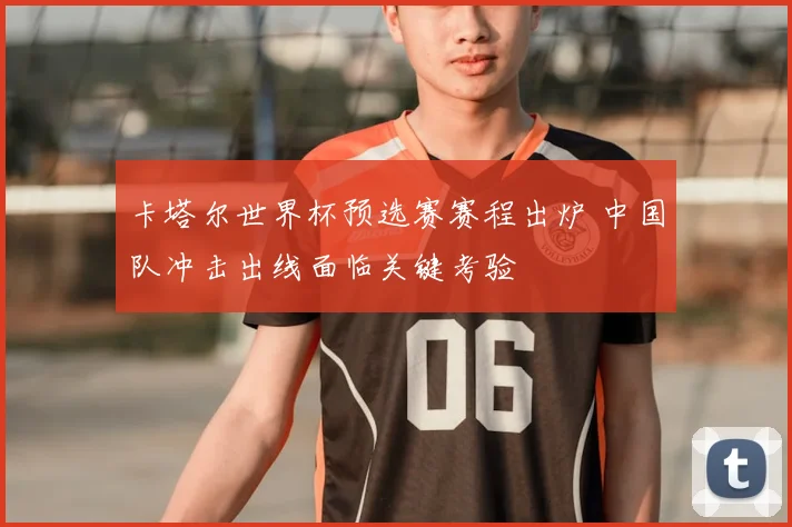 卡塔尔世界杯预选赛赛程出炉 中国队冲击出线面临关键考验