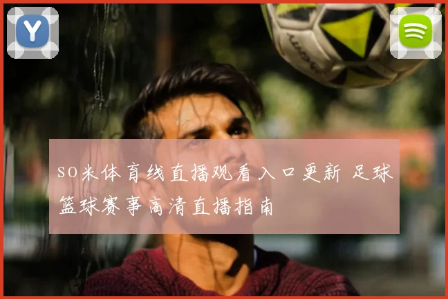 so米体育线直播观看入口更新 足球篮球赛事高清直播指南